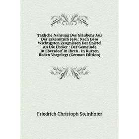 

Книга Tägliche Nahrung Des Glaubens Aus Der Erkenntniß Jesu: Nach Dem Wichtigsten Zeugnissen Der Epistel An Die Ebräer: Der Gemeinde In Ebersdorf In I