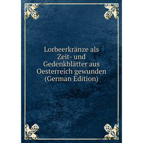 

Книга Lorbeerkränze als Zeit- und Gedenkblätter aus Oesterreich gewunden