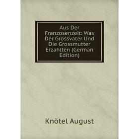 

Книга Aus Der Franzosenzeit: Was Der Grossvater Und Die Grossmutter Erzahlten (German Edition)