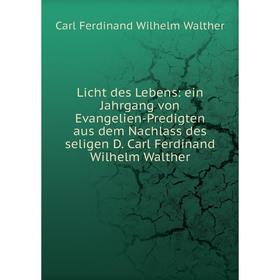 

Книга Licht des Lebens: ein Jahrgang von Evangelien-Predigten aus dem Nachlass des seligen D Carl Ferdinand Wilhelm Walther