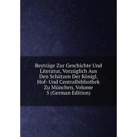 

Книга Beyträge Zur Geschichte Und Literatur, Vorzüglich Aus Den Schätzen Der Königl. Hof- Und Centralbibliothek Zu München, Volume 5 (German Edition)