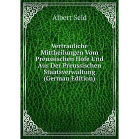 

Книга Vertrauliche Mittheilungen Vom Preussischen Hofe Und Aus Der Preussischen Staatsverwaltung (German Edition)