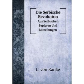 

Книга Die Serbische Revolution Aus Serbischen Papieren Und Mitteilungen