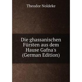 

Книга Die ghassanischen Fürsten aus dem Hause Gafna's (German Edition)