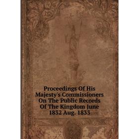

Книга Proceedings Of His Majesty's Commissioners On The Public Records Of The Kingdom June 1832 Aug. 1833