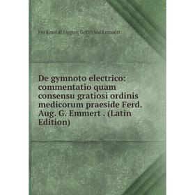 

Книга De gymnoto electrico: commentatio quam consensu gratiosi ordinis medicorum praeside Ferd. Aug. G. Emmert. (Latin Edition)