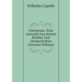 

Книга Gneisenau: Eine Auswahl Aus Seinen Briefen Und Denkschriften (German Edition)