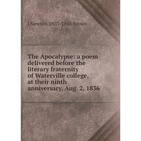 

Книга The Apocalypse: a poem delivered before the literary fraternity of Waterville college, at their ninth anniversary, Aug. 2, 1836