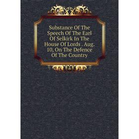 

Книга Substance Of The Speech Of The Earl Of Selkirk In The House Of Lords. Aug. 10, On The Defence Of The Country