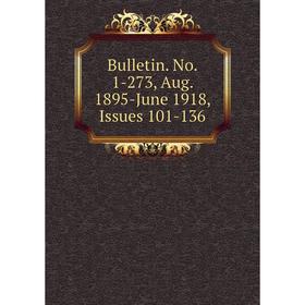

Книга Bulletin. No. 1-273, Aug. 1895-June 1918, Issues 101-136
