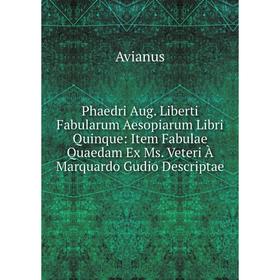 

Книга Phaedri Aug. Liberti Fabularum Aesopiarum Libri Quinque: Item Fabulae Quaedam Ex Ms. Veteri À Marquardo Gudio Descriptae