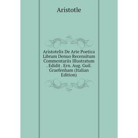 

Книга Aristotelis De Arte Poetica Librum Denuo Recensitum Commentariis Illustratum. Edidit. Ern. Aug. Guil. Graefenham (Italian Edition)