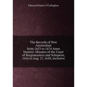 

Книга The Records of New Amsterdam from 1653 to 1674 Anno Domini: Minutes of the Court of Burgomasters and Schepens, 1656 to Aug. 27, 1658, Inclusive