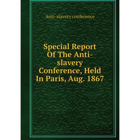 

Книга Special Report Of The Anti-slavery Conference, Held In Paris, Aug. 1867