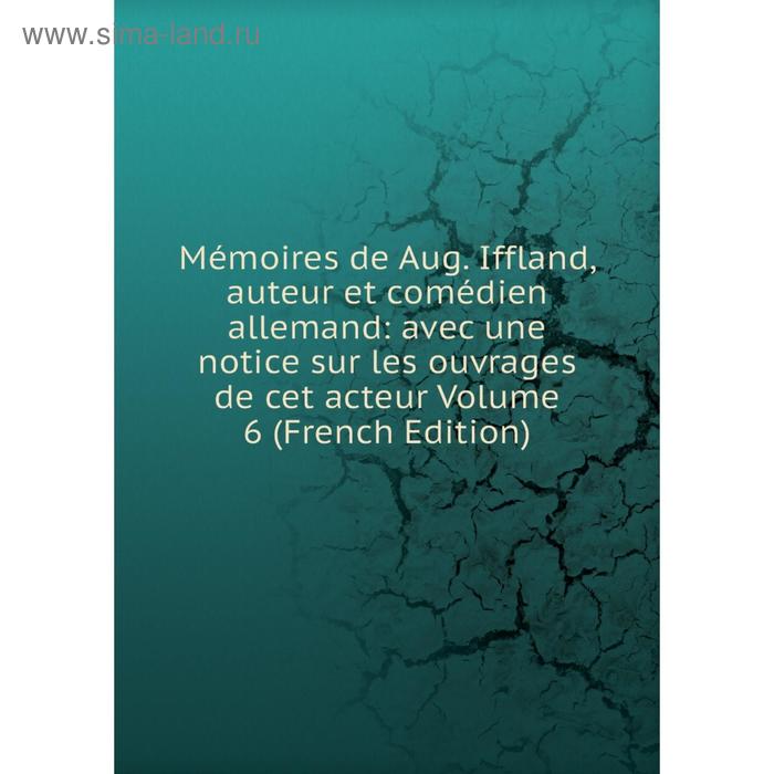 фото Книга mémoires de aug iffland, auteur et comédien allemand: avec une notice sur les ouvrage s de cet acteur volume 6 nobel press