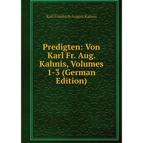 

Книга Predigten: Von Karl Fr. Aug. Kahnis, Volumes 1-3 (German Edition)