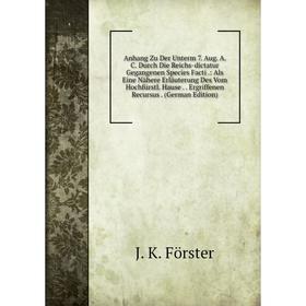 

Книга Anhang Zu Der Unterm 7. Aug. A. C. Durch Die Reichs-dictatur Gegangenen Species Facti.: Als Eine Nähere Erläuterung Des Vom Hochfürstl. Hause