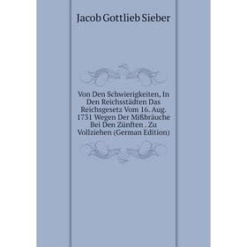 

Книга Von Den Schwierigkeiten, In Den Reichsstädten Das Reichsgesetz Vom 16. Aug. 1731 Wegen Der Mißbräuche Bei Den Zünften. Zu Vollziehen (German Edi