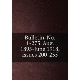 

Книга Bulletin. No. 1-273, Aug. 1895-June 1918, Issues 200-235