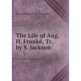 

Книга The Life of Aug. H. Franké, Tr. by S. Jackson