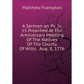 

Книга A Sermon on Ps. Iv. 15 Preached At The Anniversary Meeting Of The Natives Of The County Of Wilts. Aug. 8, 1776
