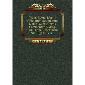 

Книга Phaedri: Aug. Liberti, Fabularum Aesopiarum Libri V. Cum Integris Commentariis Marq. Gudii, Conr. Rittershusii, Nic. Rigaltii. e.a.