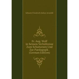 

Книга Fr. Aug. Wolf in Seinem Verhältnisse Zum Schulwesen Und Zur Paedagogik. (German Edition)