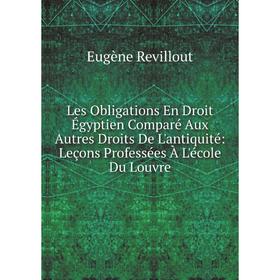 

Книга Les Obligations En Droit Égyptien Comparé Aux Autres Droits De L'antiquité: Leçons Professées À L'école Du Louvre