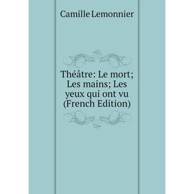 

Книга Théâtre: Le mort Les mains Les yeux qui ont vu (French Edition)