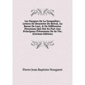 

Книга Les Dangers De La Sympathie: Lettres De Henriette De Belval, Au Baron De Luzi, De Différentes Personnes Qui Ont Eu Part Aux Principaux Évèneme