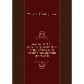 

Книга An account of the present deplorable state of the Ecclesiastical Courts of Record with proposals fo