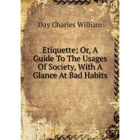 

Книга Etiquette Or, A Guide To The Usages Of Society, With A Glance At Bad Habits