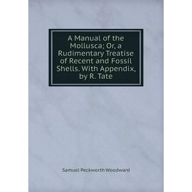

Книга A Manual of the Mollusca Or, a Rudimentary Treatise of Recent and Fossil Shells. With Appendix, by R. Tate