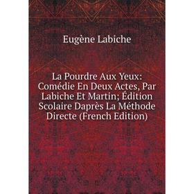 

Книга La Pourdre Aux Yeux: Comédie En Deux Actes, Par Labiche Et Martin Édition Scolaire Daprès La Méthode Directe