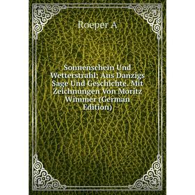 

Книга Sonnenschein Und Wetterstrahl Aus Danzigs Sage Und Geschichte. Mit Zeichnungen Von Moritz Wimmer (German Edition)