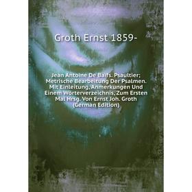 

Книга Jean Antoine De Baïfs. Psaultier Metrische Bearbeitung Der Psalmen. Mit Einleitung, Anmerkungen Und Einem Wörterverz eichnis, Zum Ersten Mal Hrs