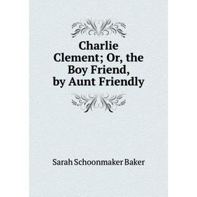 

Книга Charlie Clement Or, the Boy Friend, by Aunt Friendly