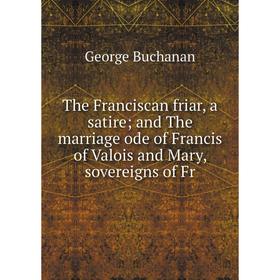 

Книга The Franciscan friar, a satire and The marriage ode of Francis of Valois and Mary, sovereigns of Fr
