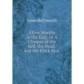 

Книга A Few Months in the East or A Glimpse of the Red, the Dead, and the Black Seas