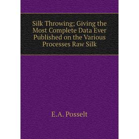 

Книга Silk Throwing Giving the Most Complete Data Ever Published on the Various Processes Raw Silk