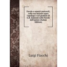 

Книга Favole e sonetti pastorali colla sua lezione sopra l'apologo e col giudizio di G.B. Zannoni sulle Favole dell'autore (Italian Edition)