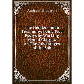 

Книга The Hendersonian Testimony being Five Essays by Working Men of Glasgow on The Advantages of the Sab