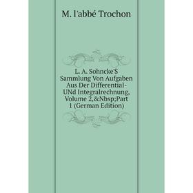 

Книга L. A. Sohncke'S Sammlung Von Aufgaben Aus Der Differential- UNd Integralrechnung, Volume 2