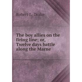 

Книга The boy allies on the firing line or, Twelve days battle along the Marne