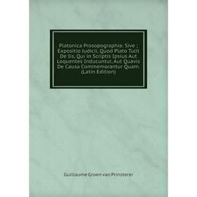 

Книга Platonica Prosopographia: Sive Expositio Judicii, Quod Plato Tulit De Iis, Qui in Scriptis Ipsius Aut Loquentes Inducuntur