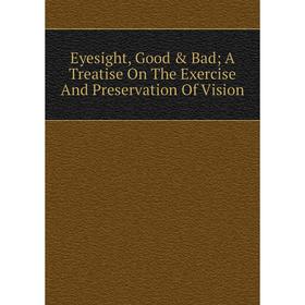 

Книга Eyesight, Good & Bad A Treatise On The Exercise And Preservation Of Vision