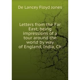 

Книга Letters from the Far East being impressions of a tour around the world by way of England, India, Ch