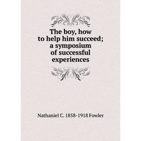 

Книга The boy, how to help him succeed a symposium of successful experiences