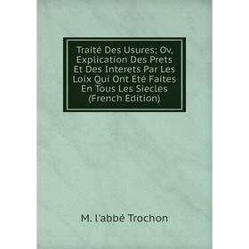 

Книга Traité Des Usures Ov, Explication Des Prets Et Des Interets Par Les Loix Qui Ont Eté Faites En Tous Les Siecles (French Edition)