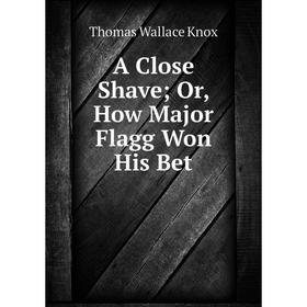 

Книга A Close Shave Or, How Major Flagg Won His Bet